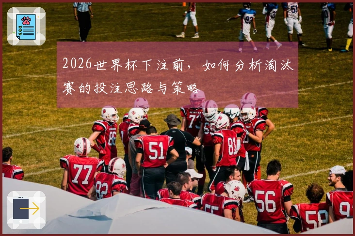 2026世界杯下注前，如何分析淘汰赛的投注思路与策略