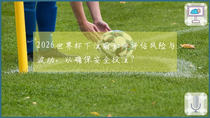 2026世界杯下注前如何评估风险与波动，以确保安全投注？